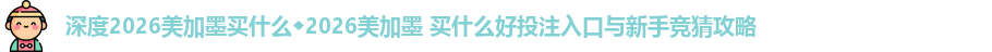 深度2026美加墨买什么◆2026美加墨 买什么好投注入口与新手竞猜攻略